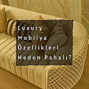 Luxury Mobilya Özellikleri Neler? Neden Pahalı? 