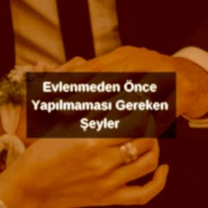 Evlenmeden Önce Yapılmaması Gereken Şeyler